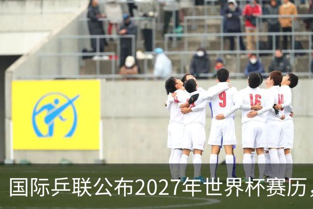 国际乒联公布2027年世界杯赛历，成都混团世界杯成绩直接关联奥运资格