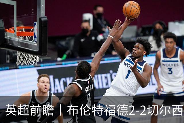 英超前瞻丨布伦特福德2-2切尔西：锋线猛将缺阵，龙哥战术遇难题