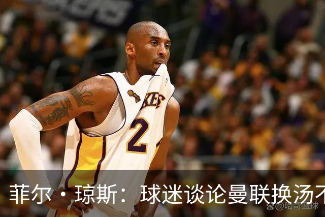 菲尔·琼斯：球迷谈论曼联换汤不换药的轮回，赢球才能改变舆论